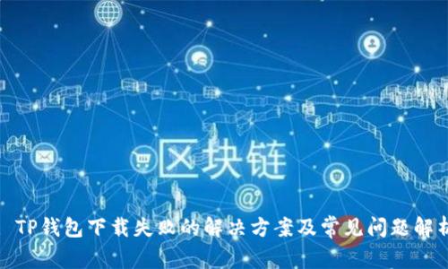 : TP钱包下载失败的解决方案及常见问题解析