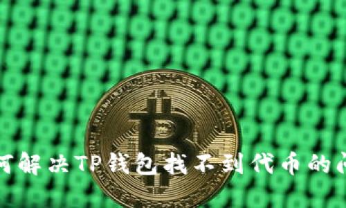 如何解决TP钱包找不到代币的问题