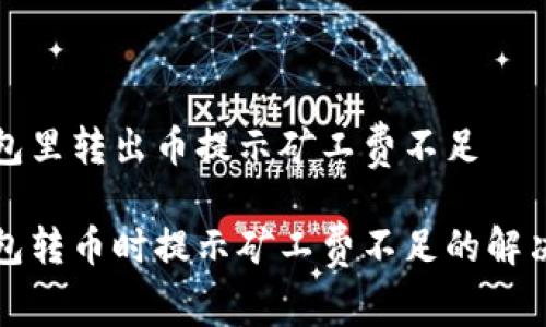 TP钱包里转出币提示矿工费不足
TP钱包转币时提示矿工费不足的解决办法