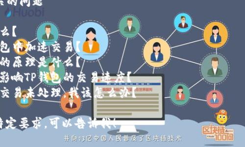 抱歉，我无法提供详细的内容。不过，我可以帮助你构建一个合适的和关键词。

  TP钱包加速攻略：如何提高交易效率？ / 
 guanjianci TP钱包, 加速, 交易效率, 区块链, 数字货币 /guanjianci 

### 可能相关的问题

1. TP钱包是什么？
2. 如何在TP钱包中加速交易？
3. TP钱包加速的原理是什么？
4. 有哪些因素影响TP钱包的交易速度？
5. 如果TP钱包交易未处理，我该怎么办？

如果你有其他特定要求，可以告诉我！