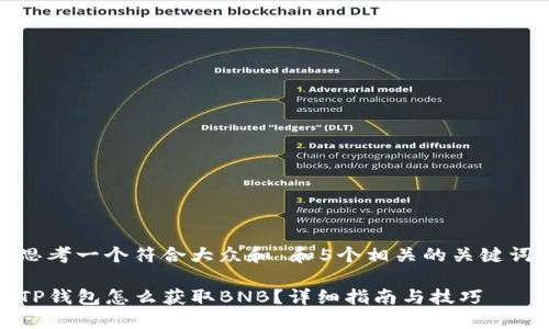 思考一个符合大众和 和5个相关的关键词
TP钱包怎么获取BNB?详细指南与技巧