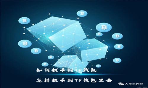 如何提币到TP钱包
怎样提币到TP钱包里去