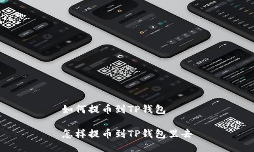 如何提币到TP钱包
怎样提币到TP钱包里去