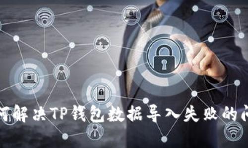 如何解决TP钱包数据导入失败的问题