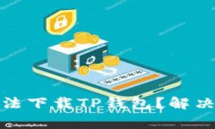 : 为什么苹果手机无法下载TP钱包？解