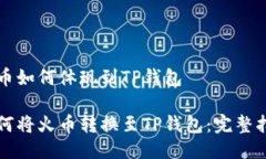 火币如何体现到TP钱包如何将火币转换