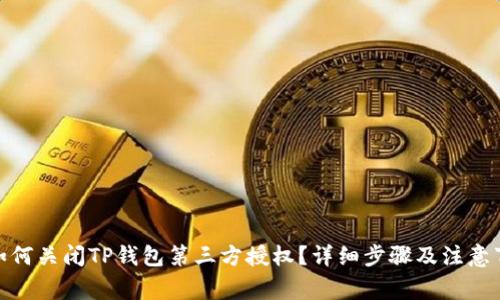 : 如何关闭TP钱包第三方授权?详细步骤及注意事项