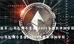 题目：tp钱包哪个靠谱？2023年最新评测