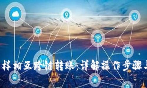 TP钱包怎样相互跨链转账:详解操作步骤与注意事项
