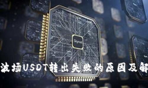 TP钱包波场USDT转出失败的原因及解决方案