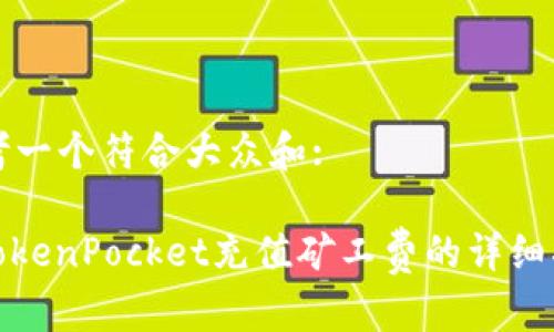 思考一个符合大众和:
: TokenPocket充值矿工费的详细指南