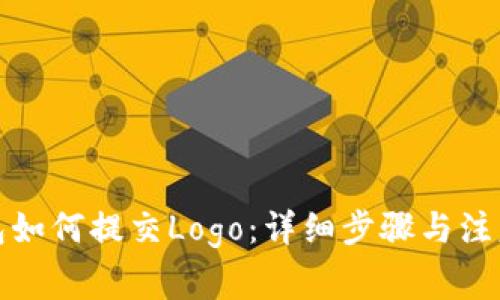tp钱包如何提交Logo:详细步骤与注意事项