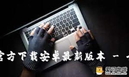 TP钱包官方下载安卓最新版本 - 全面指南