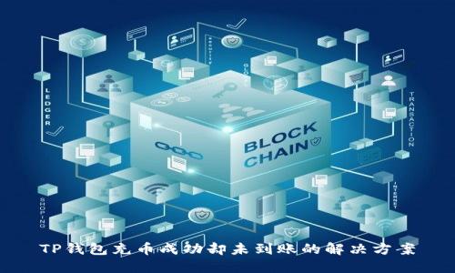 TP钱包充币成功却未到账的解决方案