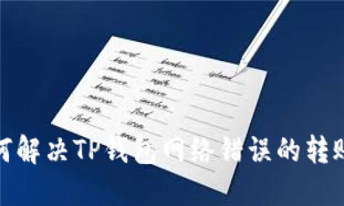 : 如何解决TP钱包网络错误的转账问题