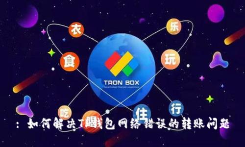 : 如何解决TP钱包网络错误的转账问题