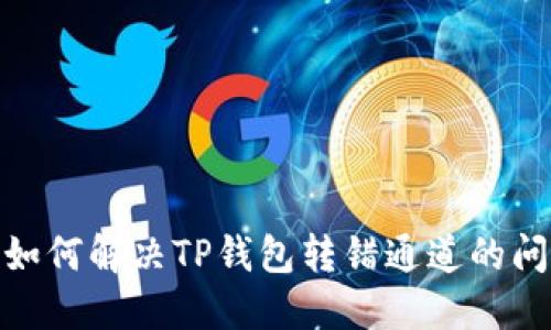 : 如何解决TP钱包转错通道的问题