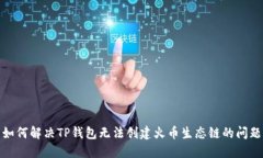 如何解决TP钱包无法创建火币生态链的