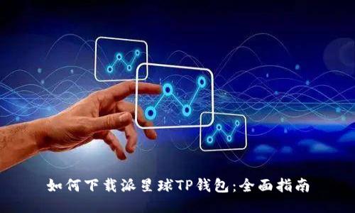 如何下载派星球TP钱包:全面指南