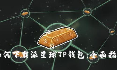 如何下载派星球TP钱包:全面指南