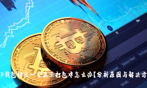 TP钱包转出一直显示打包中怎么办?分析原因与解决方案