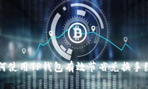 如何使用TP钱包有效节省兑换手续费