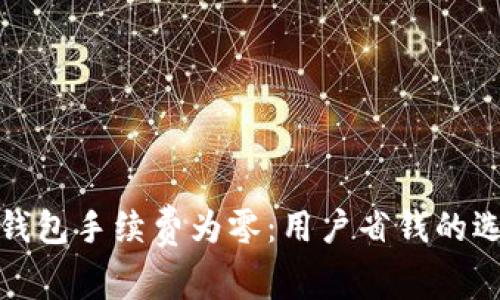 TP钱包手续费为零:用户省钱的选择