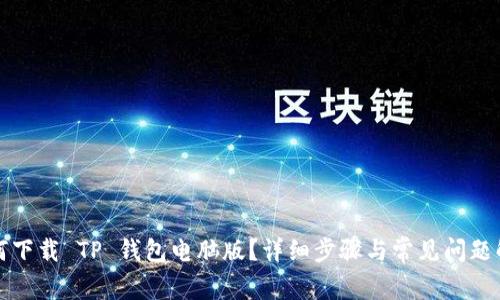 如何下载 TP 钱包电脑版?详细步骤与常见问题解答