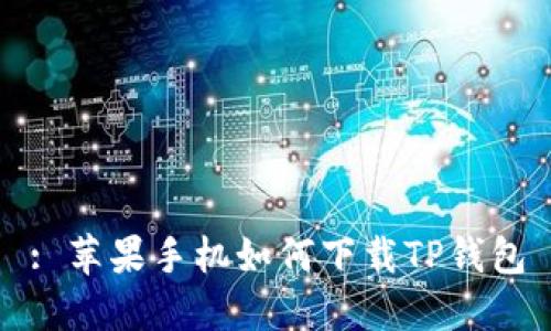 : 苹果手机如何下载TP钱包