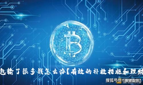 TP钱包输了很多钱怎么办?有效的补救措施和理财建议