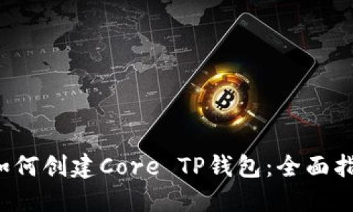  如何创建Core TP钱包：全面指南