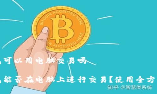 tp钱包可以用电脑交易吗

tp钱包能否在电脑上进行交易？使用全方位指南