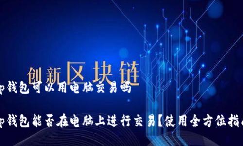 tp钱包可以用电脑交易吗

tp钱包能否在电脑上进行交易？使用全方位指南