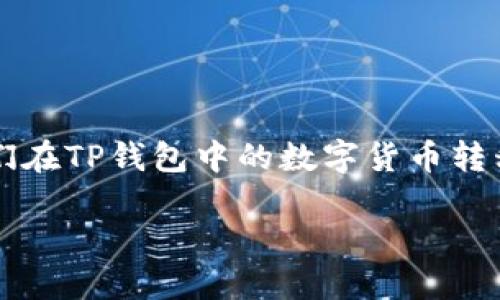 TP钱包是一个多链数字资产钱包，支持多种数字货币的存储和管理。许多用户希望将他们在TP钱包中的数字货币转移到各种交易所进行交易、投资或其他操作。那么，TP钱包中的币可以转到哪些交易所呢？

TP钱包中的币可以转到哪些交易所？