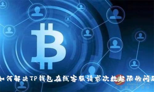 如何解决TP钱包在线客服请求次数超限的问题