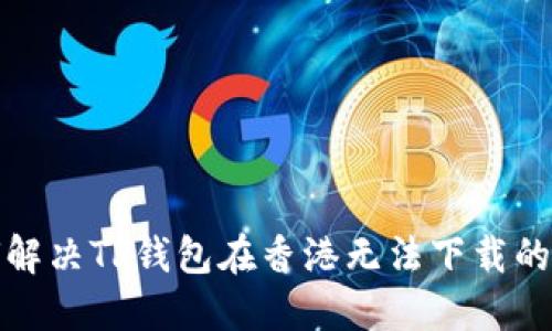 如何解决TP钱包在香港无法下载的问题