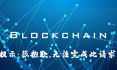 提示：很抱歉，无法完成此请求。