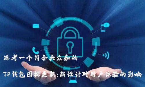 思考一个符合大众和的

TP钱包图标更新：新设计对用户体验的影响
