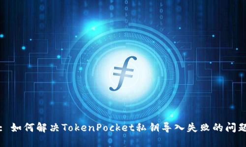 : 如何解决TokenPocket私钥导入失败的问题