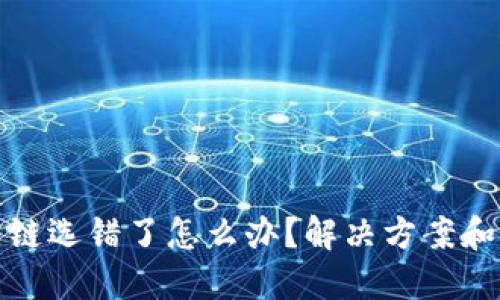 TP钱包转账公链选错了怎么办？解决方案和预防方法详解