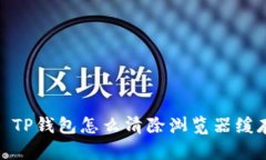 : TP钱包怎么清除浏览器缓存