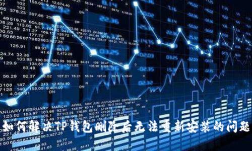 如何解决TP钱包删除后无法重新安装的问题