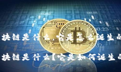 区块链是什么，它是怎么诞生的

区块链是什么？它是如何诞生的？