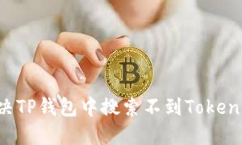 如何解决TP钱包中搜索不到Token的问题?