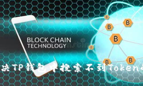 如何解决TP钱包中搜索不到Token的问题?
