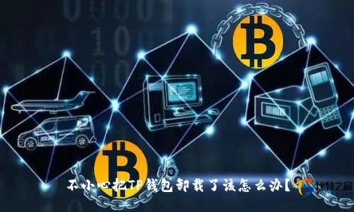 不小心把TP钱包卸载了该怎么办?