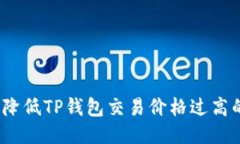 : 如何降低TP钱包交易价格过高的问题？