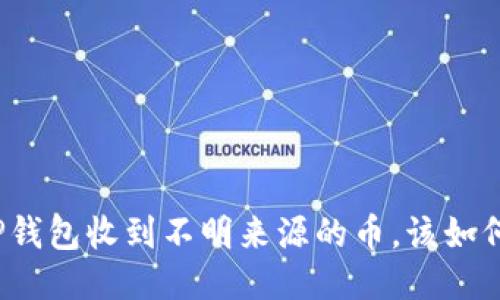 如果TP钱包收到不明来源的币,该如何处理?