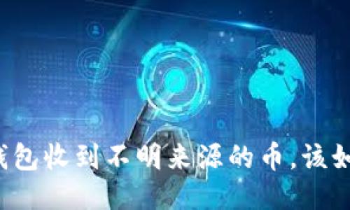 如果TP钱包收到不明来源的币,该如何处理?