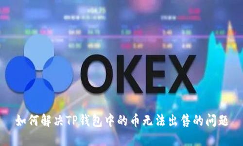 如何解决TP钱包中的币无法出售的问题